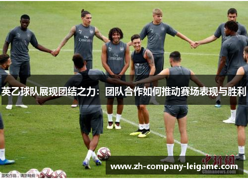 英乙球队展现团结之力：团队合作如何推动赛场表现与胜利