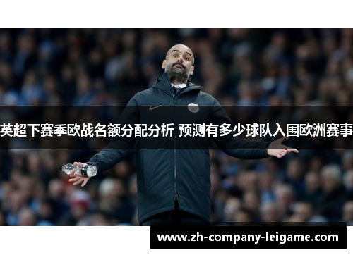 英超下赛季欧战名额分配分析 预测有多少球队入围欧洲赛事