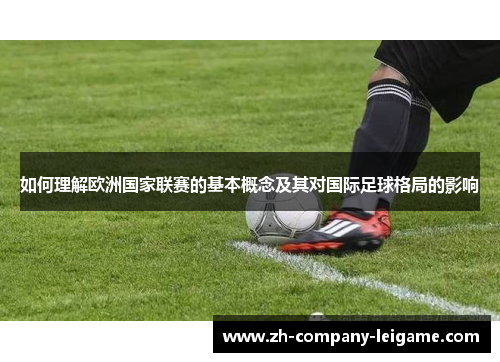如何理解欧洲国家联赛的基本概念及其对国际足球格局的影响