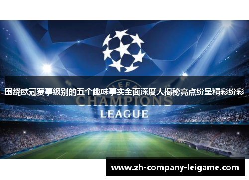 围绕欧冠赛事级别的五个趣味事实全面深度大揭秘亮点纷呈精彩纷彩