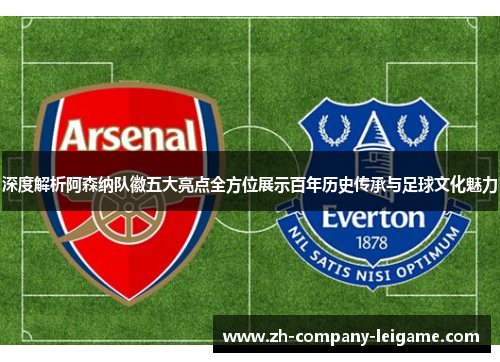 深度解析阿森纳队徽五大亮点全方位展示百年历史传承与足球文化魅力 深度解析阿森纳队徽五大亮点全方位展示百年历史传承与足球文化魅力