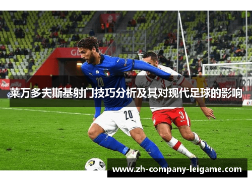 莱万多夫斯基射门技巧分析及其对现代足球的影响