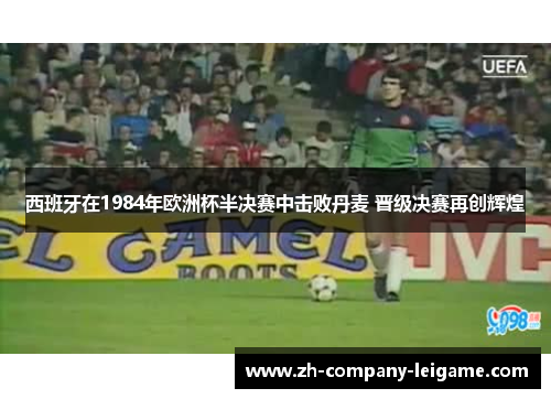 西班牙在1984年欧洲杯半决赛中击败丹麦 晋级决赛再创辉煌