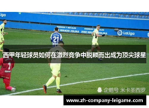 西甲年轻球员如何在激烈竞争中脱颖而出成为顶尖球星