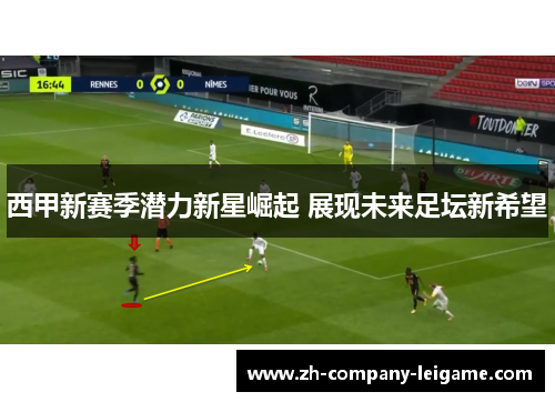 西甲新赛季潜力新星崛起 展现未来足坛新希望