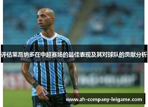 评估莱昂纳多在中超赛场的最佳表现及其对球队的贡献分析