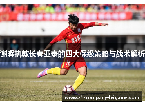 谢晖执教长春亚泰的四大保级策略与战术解析