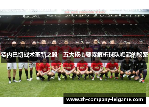 费内巴切战术革新之路：五大核心要素解析球队崛起的秘密