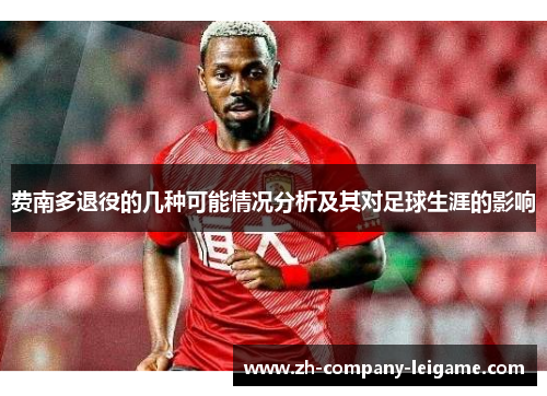 费南多退役的几种可能情况分析及其对足球生涯的影响