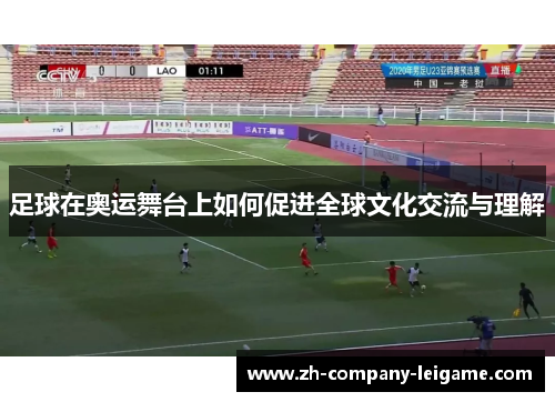 足球在奥运舞台上如何促进全球文化交流与理解