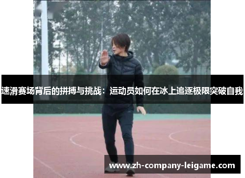 速滑赛场背后的拼搏与挑战：运动员如何在冰上追逐极限突破自我