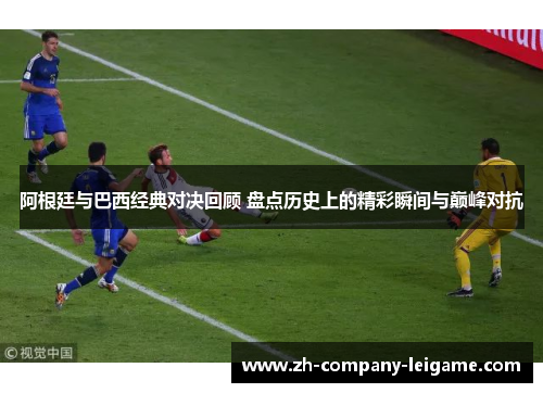 阿根廷与巴西经典对决回顾 盘点历史上的精彩瞬间与巅峰对抗