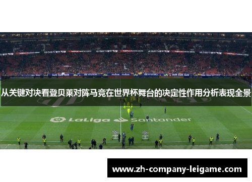从关键对决看登贝莱对阵马竞在世界杯舞台的决定性作用分析表现全景