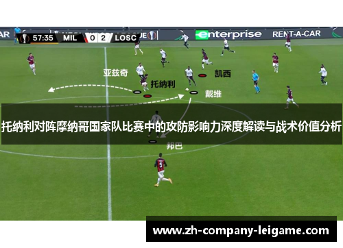 托纳利对阵摩纳哥国家队比赛中的攻防影响力深度解读与战术价值分析