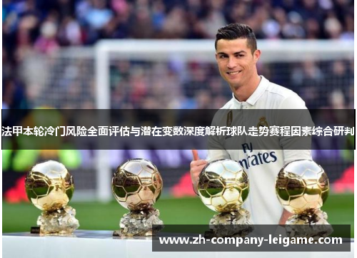 法甲本轮冷门风险全面评估与潜在变数深度解析球队走势赛程因素综合研判