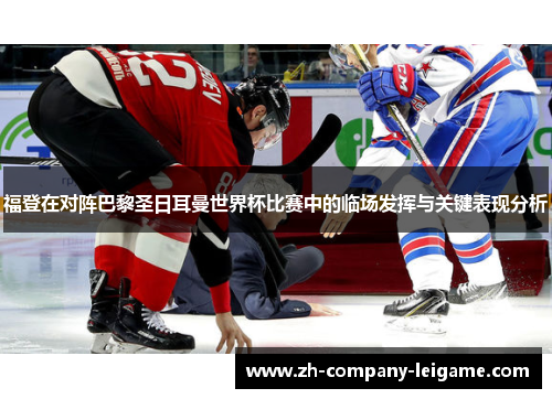 福登在对阵巴黎圣日耳曼世界杯比赛中的临场发挥与关键表现分析