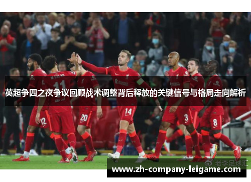 英超争四之夜争议回顾战术调整背后释放的关键信号与格局走向解析