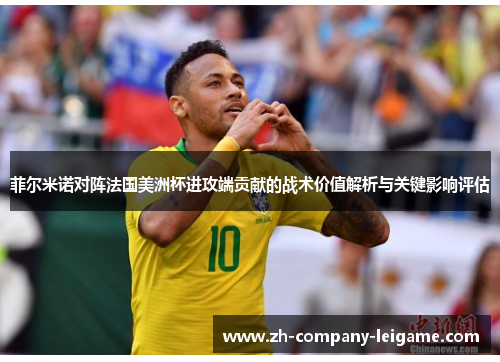 菲尔米诺对阵法国美洲杯进攻端贡献的战术价值解析与关键影响评估