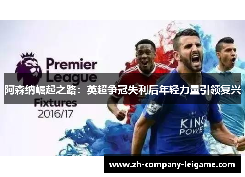 阿森纳崛起之路：英超争冠失利后年轻力量引领复兴