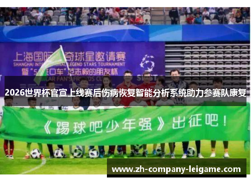 2026世界杯官宣上线赛后伤病恢复智能分析系统助力参赛队康复