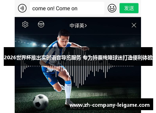 2026世界杯推出实时语音导览服务 专为持票残障球迷打造便利体验