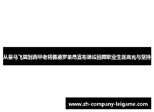 从皇马飞翼到西甲老将佩德罗莱昂宣布退役回顾职业生涯高光与坚持 从皇马飞翼到西甲老将佩德罗莱昂宣布退役回顾职业生涯高光与坚持