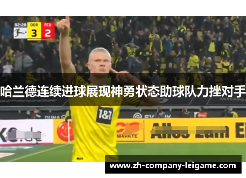 哈兰德连续进球展现神勇状态助球队力挫对手