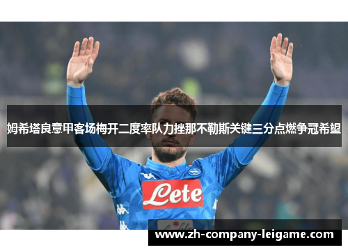 姆希塔良意甲客场梅开二度率队力挫那不勒斯关键三分点燃争冠希望 姆希塔良意甲客场梅开二度率队力挫那不勒斯关键三分点燃争冠希望