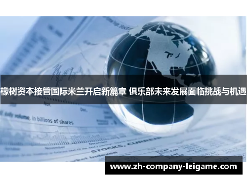 橡树资本接管国际米兰开启新篇章 俱乐部未来发展面临挑战与机遇 橡树资本接管国际米兰开启新篇章 俱乐部未来发展面临挑战与机遇