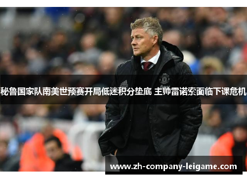 秘鲁国家队南美世预赛开局低迷积分垫底 主帅雷诺索面临下课危机 秘鲁国家队南美世预赛开局低迷积分垫底 主帅雷诺索面临下课危机