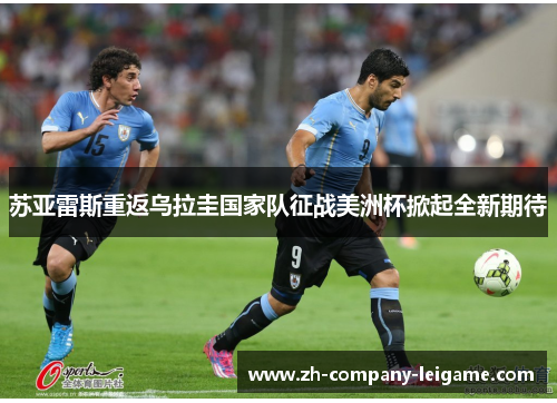 苏亚雷斯重返乌拉圭国家队征战美洲杯掀起全新期待 苏亚雷斯重返乌拉圭国家队征战美洲杯掀起全新期待