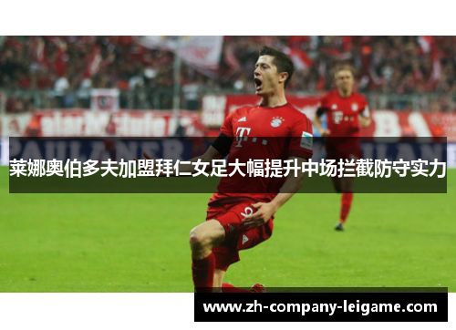 莱娜奥伯多夫加盟拜仁女足大幅提升中场拦截防守实力 莱娜奥伯多夫加盟拜仁女足大幅提升中场拦截防守实力