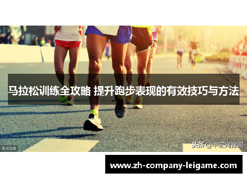 马拉松训练全攻略 提升跑步表现的有效技巧与方法
