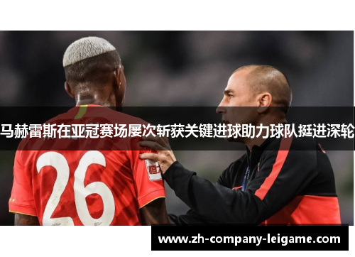 马赫雷斯在亚冠赛场屡次斩获关键进球助力球队挺进深轮
