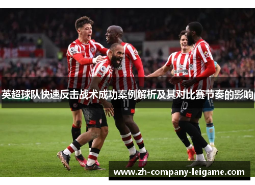 英超球队快速反击战术成功案例解析及其对比赛节奏的影响 英超球队快速反击战术成功案例解析及其对比赛节奏的影响