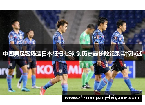 中国男足客场遭日本狂扫七球 创历史最惨败纪录震惊球迷 中国男足客场遭日本狂扫七球 创历史最惨败纪录震惊球迷