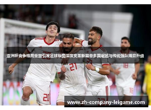 亚洲杯竞争格局重塑引发足球版图深度变革新篇章多国崛起与传统强队博弈升级 亚洲杯竞争格局重塑引发足球版图深度变革新篇章多国崛起与传统强队博弈升级
