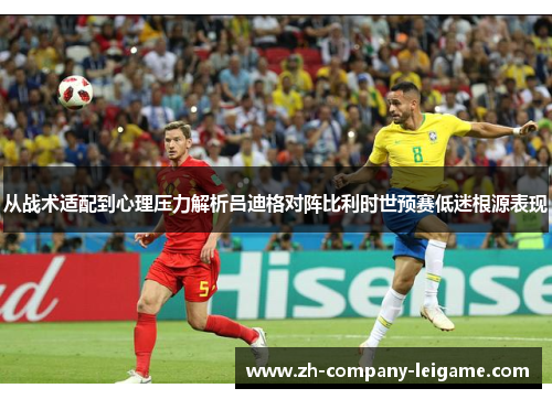 从战术适配到心理压力解析吕迪格对阵比利时世预赛低迷根源表现